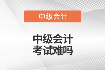 中级会计师太难考了_中级会计师最难的科目_中级会计师考试难么