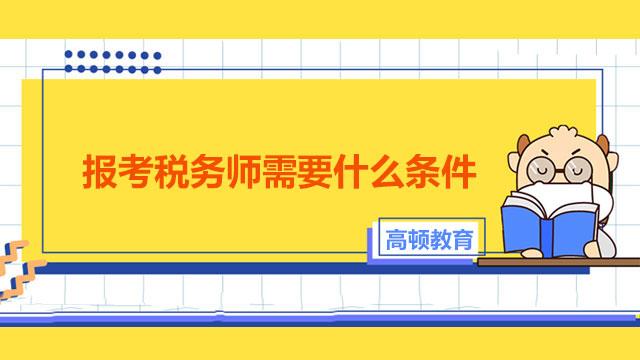 报考税务师的条件_2021税务师报考条件是什么_税务师的报考条件