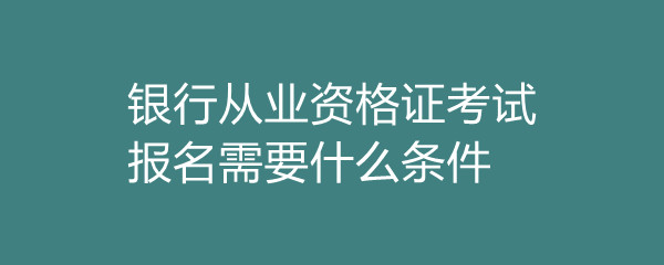 银行从业资格证书_从业证书资格银行认可吗_银行从业资格证登记