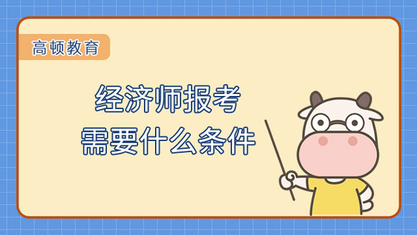 2024年考经济师的条件_2024年考经济师的条件_2024年考经济师的条件