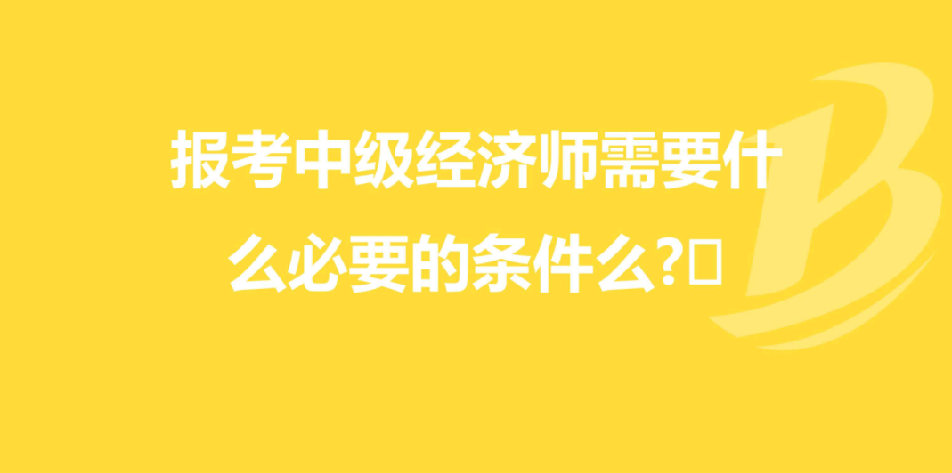 初级经济师报名工作年限怎么填_初级经济师报名怎么填写_2024年初级经济师职称考试报名