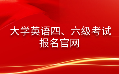 六级报名官方_四六级报名入口官网_六级考试报名官网入口