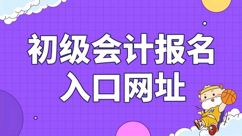 江苏省初级会计职称报名_江苏省初级会计职称报名条件_2024年江苏初级会计职称报名时间及要求