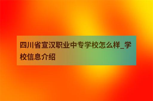 四川职业学院排名_四川各职业学院排名_四川省排名前十的职业学院