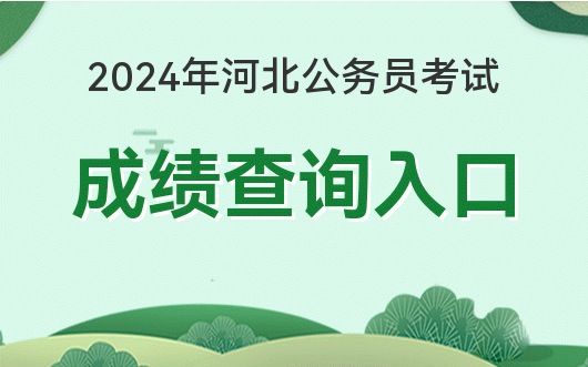 2024年河北省公务员考试成绩查询入口_河北省公务员考试成绩怎么查_河北省考公务员考试成绩查询