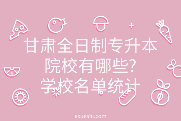 全日制专升本的院校_全国全日制专升本学校名单_专升本院校有哪些 全日制学校名单