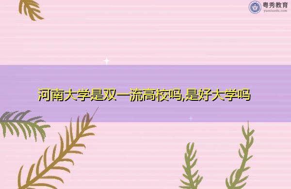 河南大学本科招生官网_河南大学本科招生人数_河南大学三本