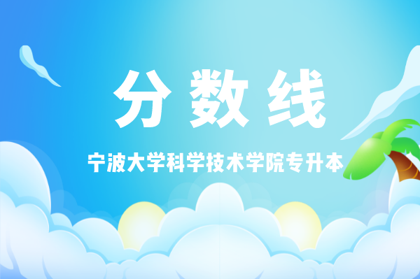 2023年宁波大学科学技术学院招生网录取分数线_宁波大学专业录取分数线_宁波学院2021录取分数线