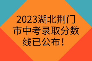 2024年荆门中考成绩查询_荆门中考查询时间_2021中考成绩公布荆门