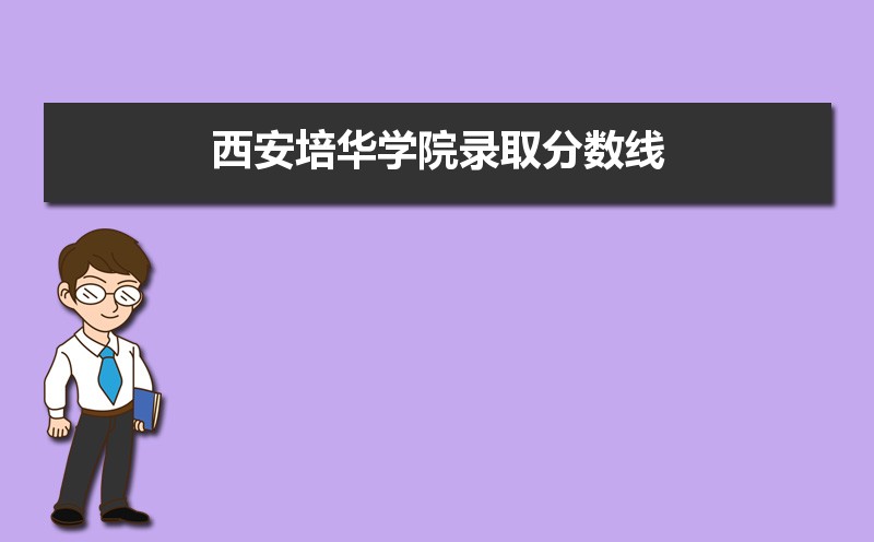 2024年西安培华学院分数线_西安学院招生简章_西安学院2021年招生简章